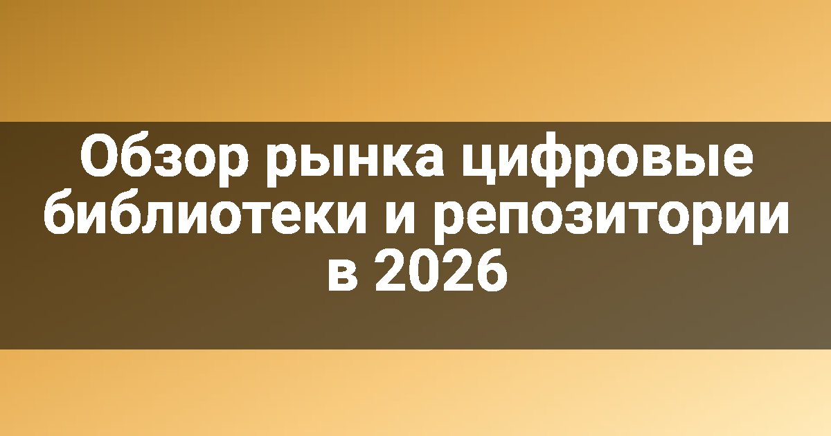 Обзор рынка цифровые библиотеки и репозитории в 2026
