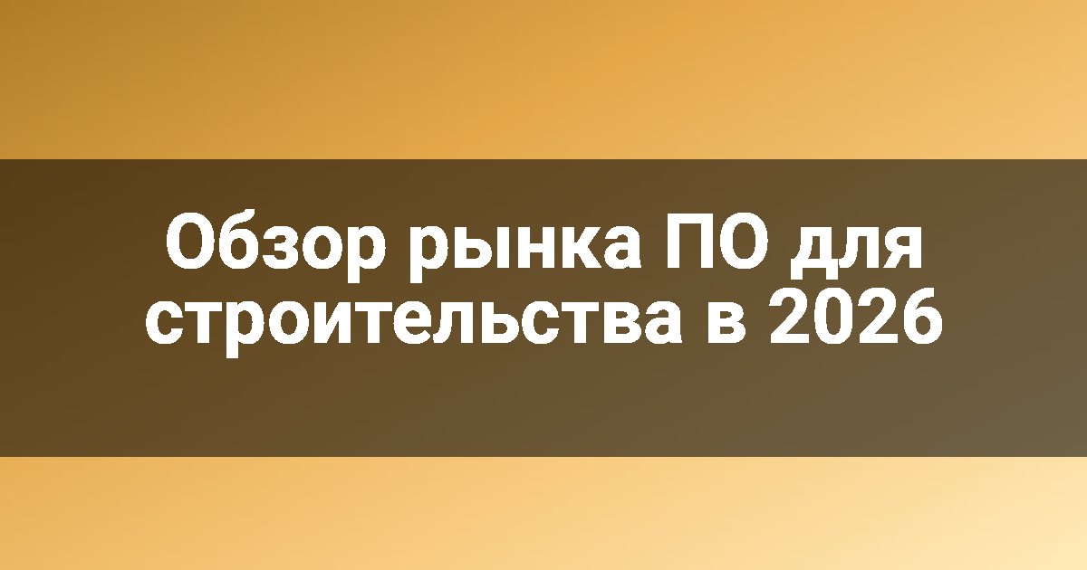 Обзор рынка ПО для строительства в 2026