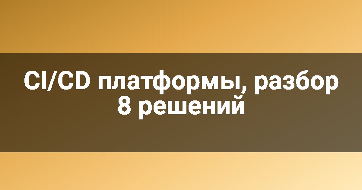 CI/CD платформы, разбор 8 решений