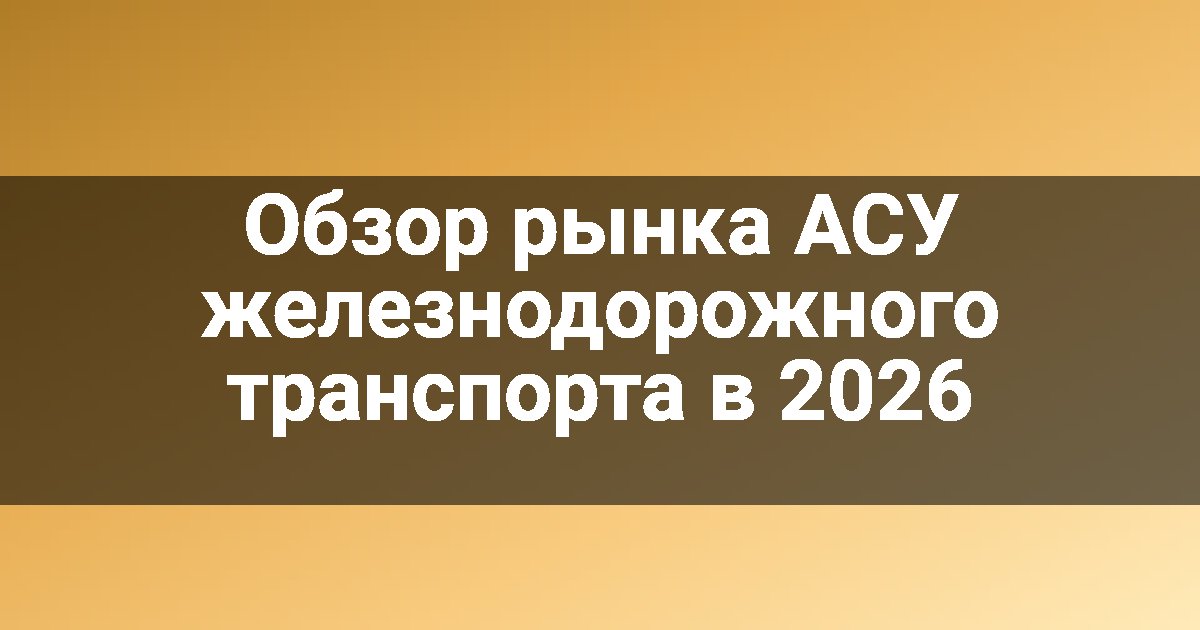 Обзор рынка АСУ железнодорожного транспорта в 2026