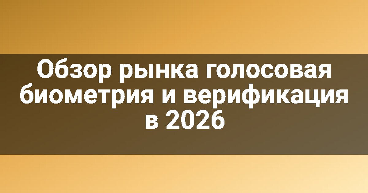 Обзор рынка голосовая биометрия и верификация в 2026