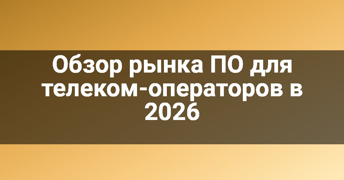 Обзор рынка ПО для телеком-операторов в 2026