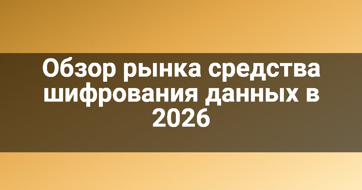 Обзор рынка средства шифрования данных в 2026