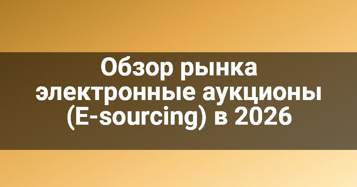 Обзор рынка электронные аукционы (E-sourcing) в 2026
