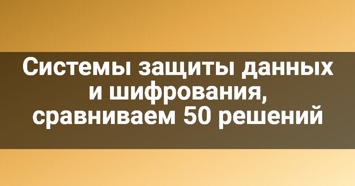 Системы защиты данных и шифрования, сравниваем 50 решений