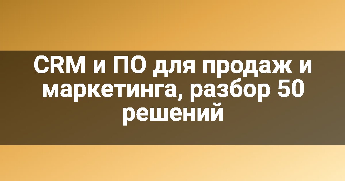 CRM и ПО для продаж и маркетинга, разбор 50 решений
