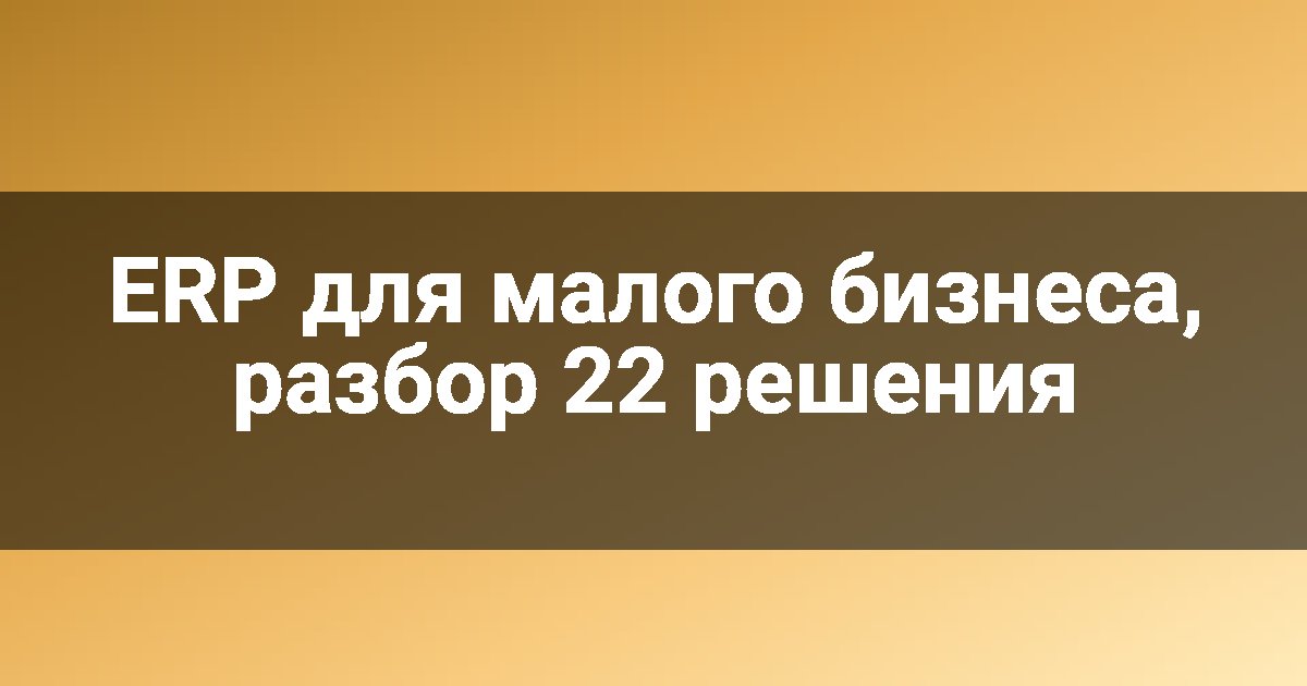 ERP для малого бизнеса, разбор 22 решения