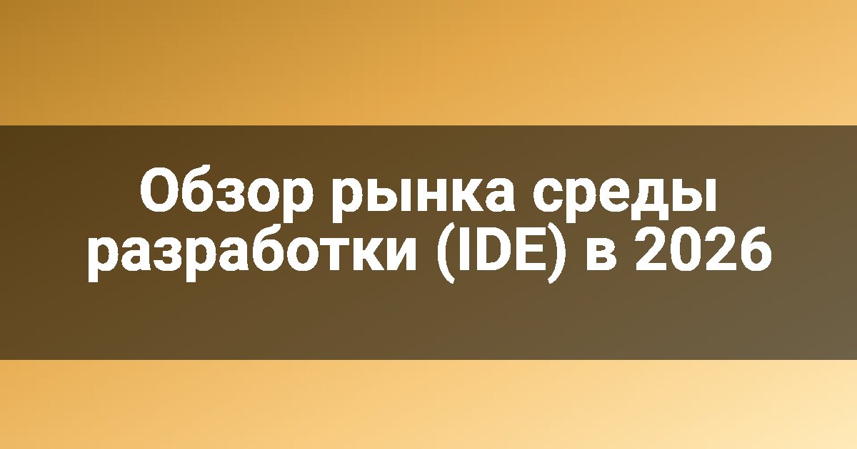 Обзор рынка среды разработки (IDE) в 2026
