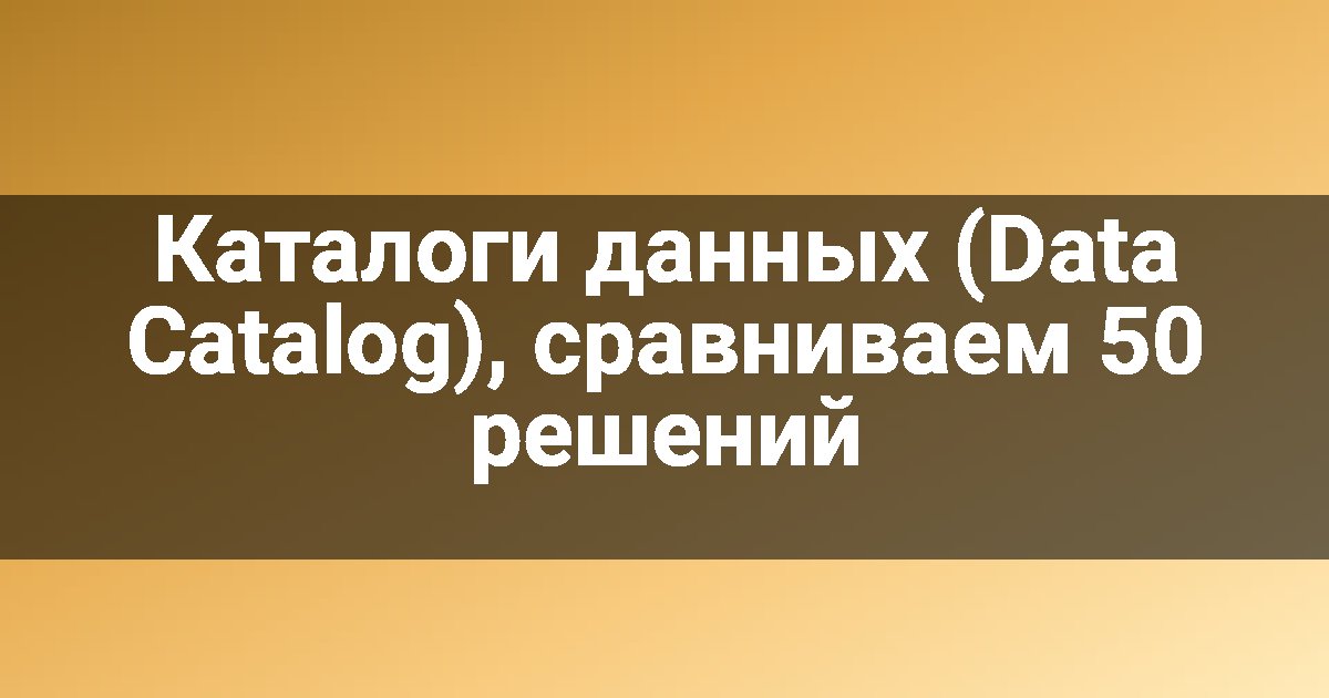Каталоги данных (Data Catalog), сравниваем 50 решений