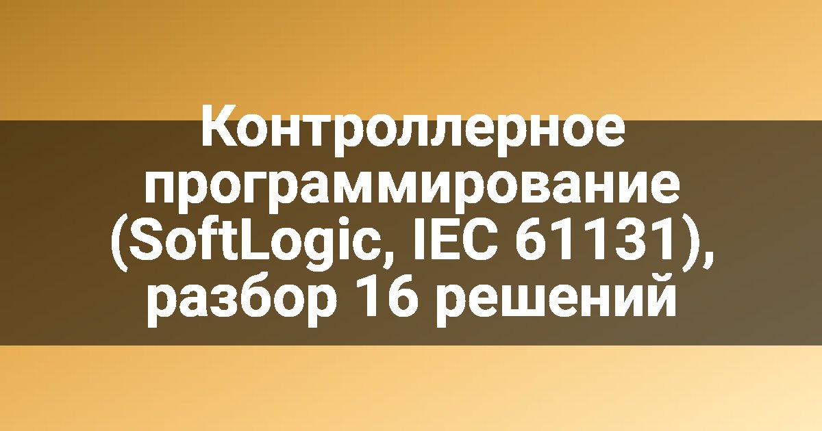 Контроллерное программирование (SoftLogic, IEC 61131), разбор 16 решений