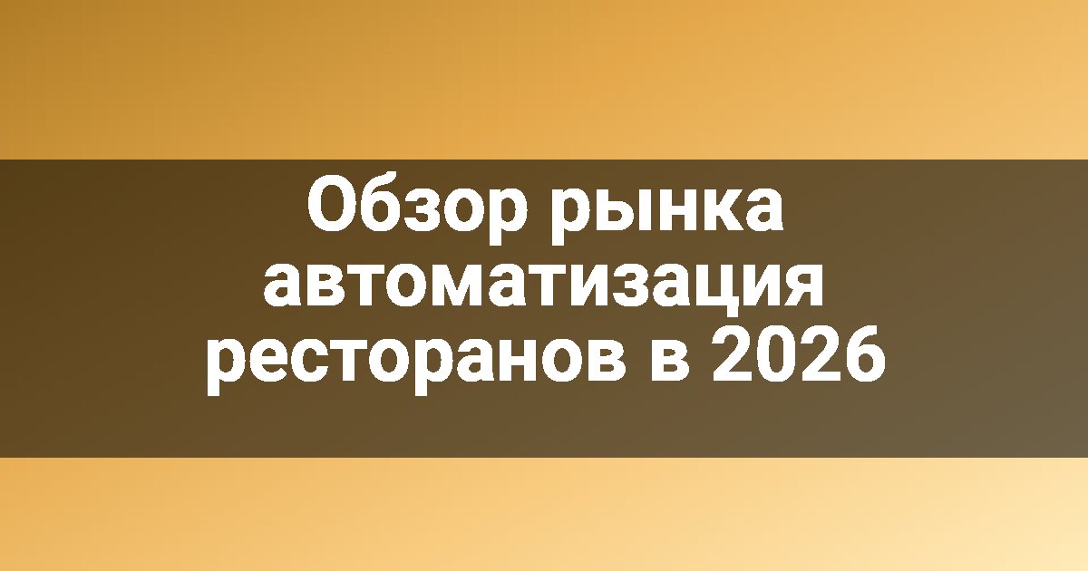 Обзор рынка автоматизация ресторанов в 2026