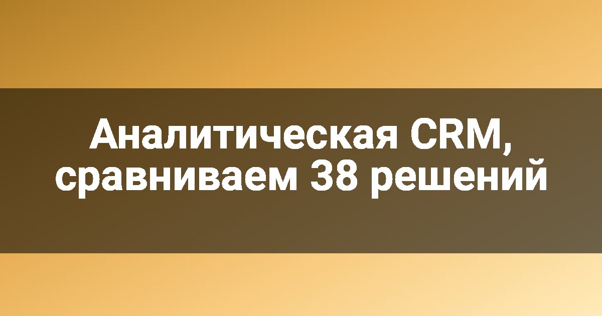 Аналитическая CRM, сравниваем 38 решений
