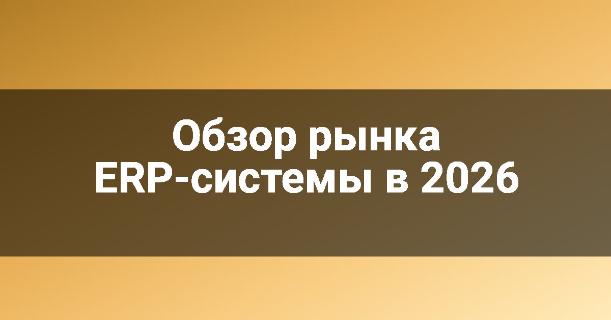 Обзор рынка ERP-системы в 2026
