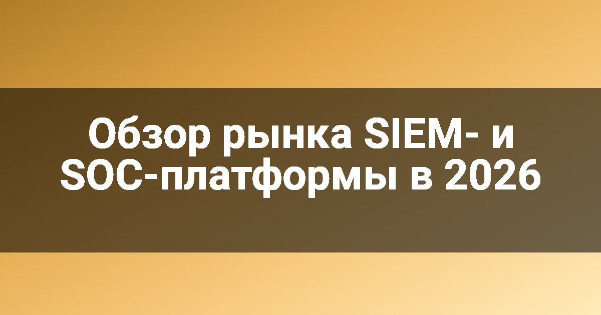 Обзор рынка SIEM- и SOC-платформы в 2026