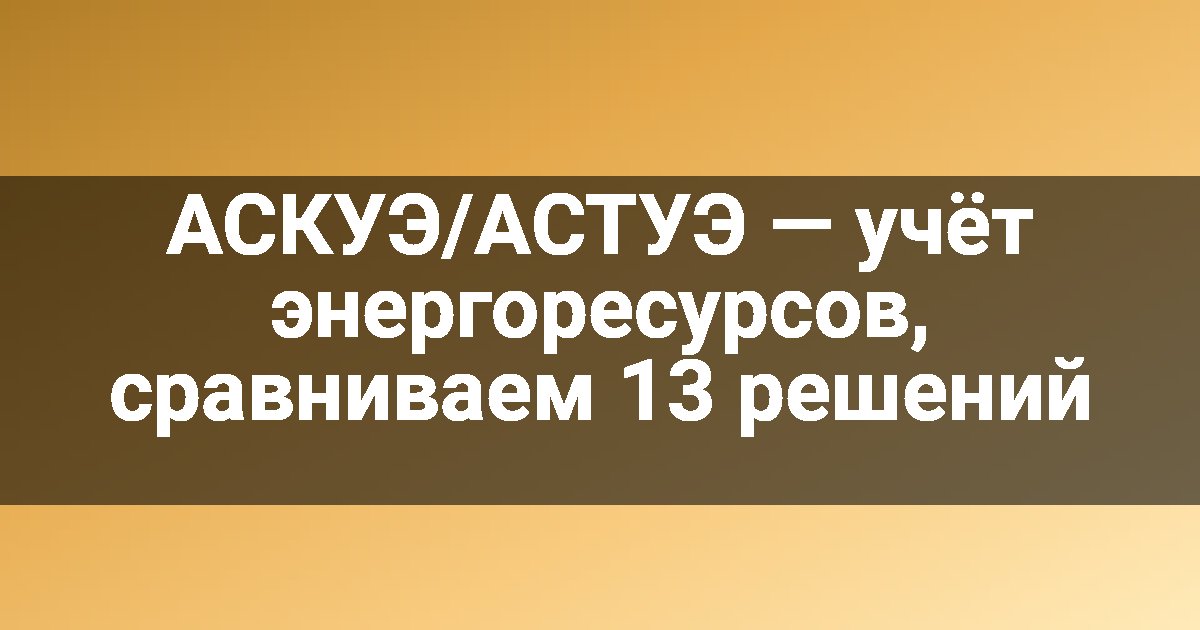 АСКУЭ/АСТУЭ — учёт энергоресурсов, сравниваем 13 решений