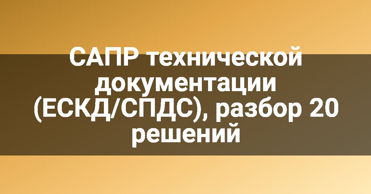 САПР технической документации (ЕСКД/СПДС), разбор 20 решений