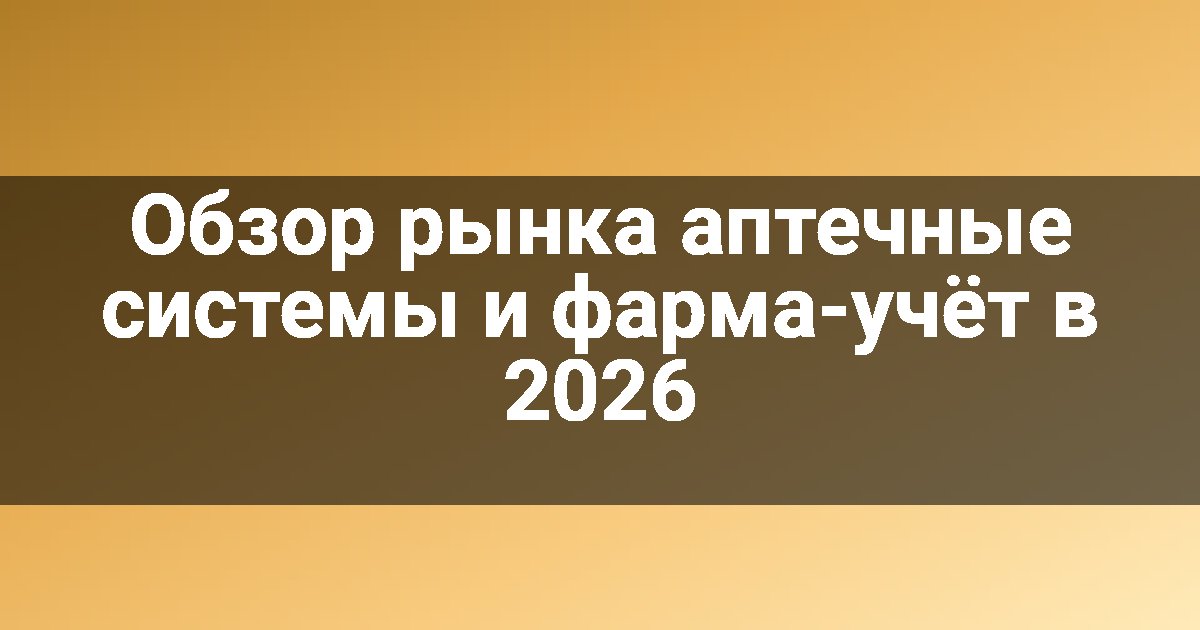 Обзор рынка аптечные системы и фарма-учёт в 2026