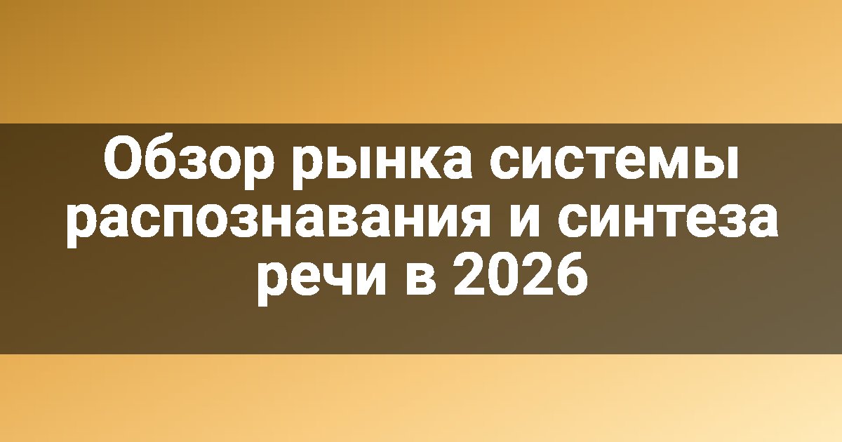Обзор рынка системы распознавания и синтеза речи в 2026