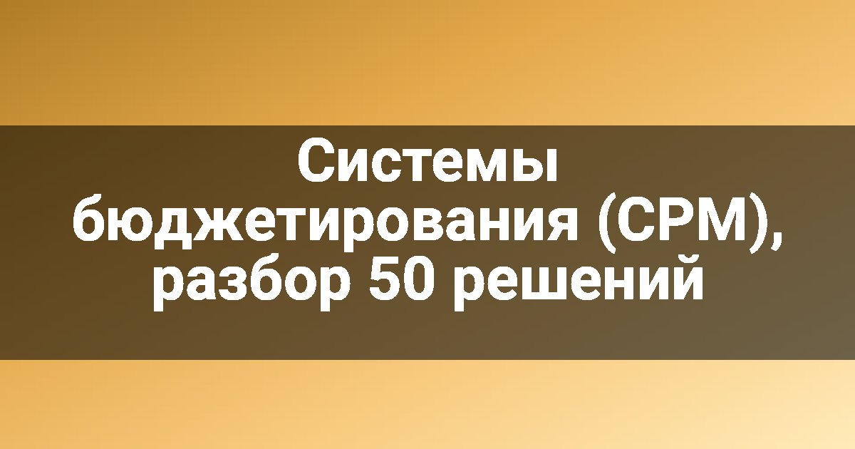Системы бюджетирования (CPM), разбор 50 решений