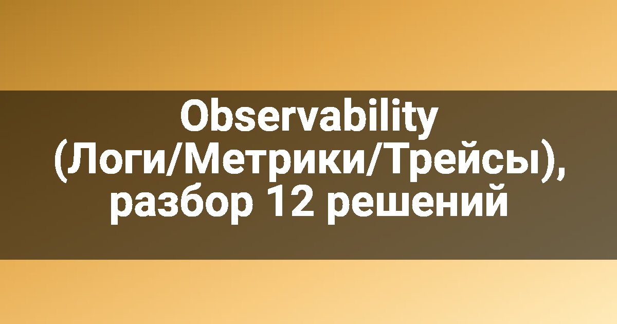 Observability (Логи/Метрики/Трейсы), разбор 12 решений