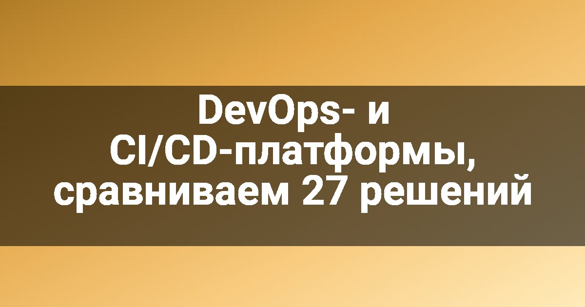 DevOps- и CI/CD-платформы, сравниваем 27 решений