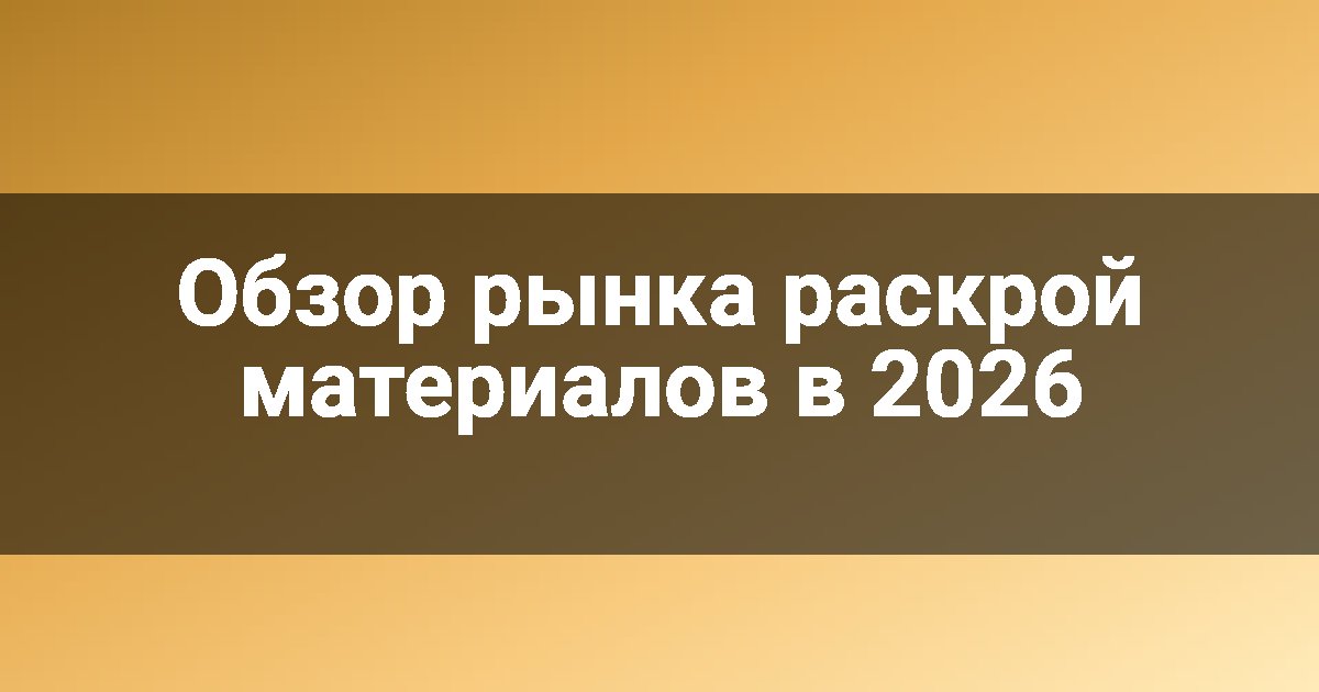 Обзор рынка раскрой материалов в 2026