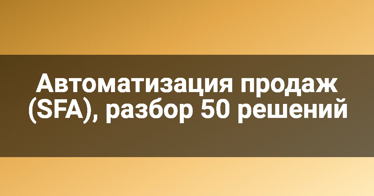 Автоматизация продаж (SFA), разбор 50 решений