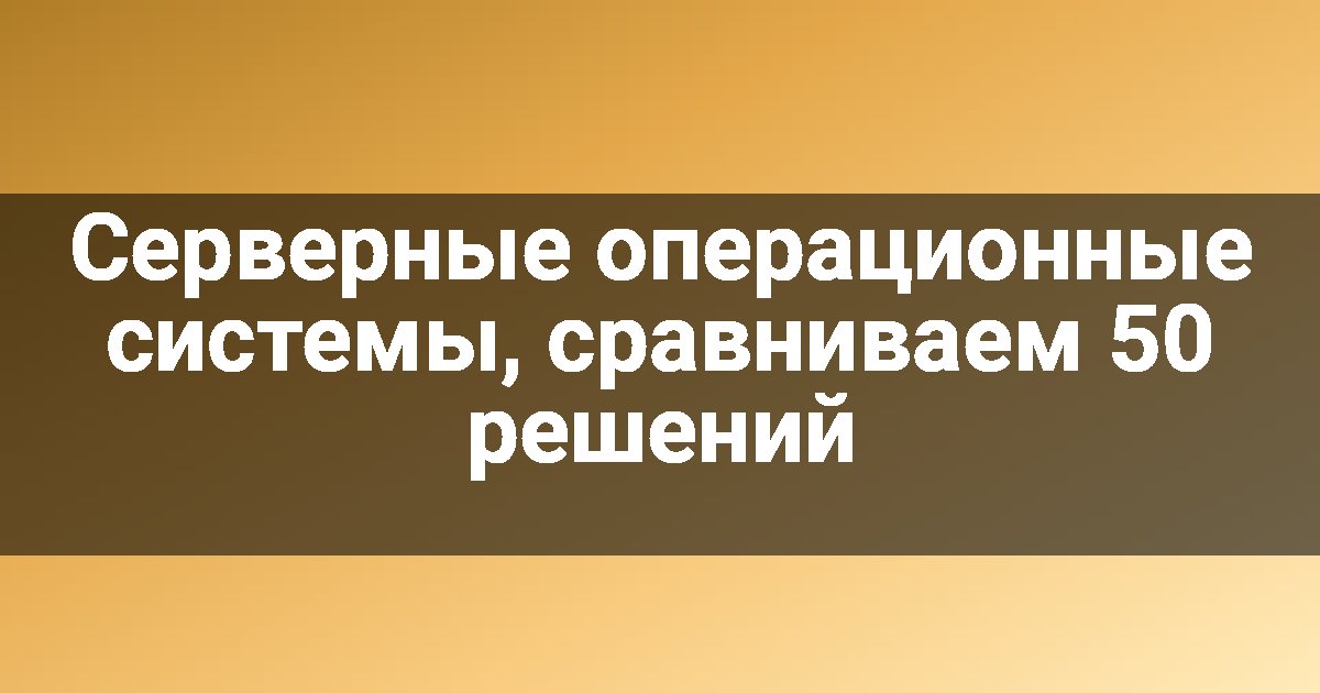 Серверные операционные системы, сравниваем 50 решений