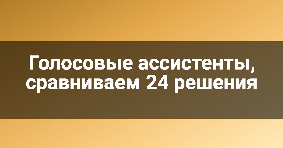 Голосовые ассистенты, сравниваем 24 решения