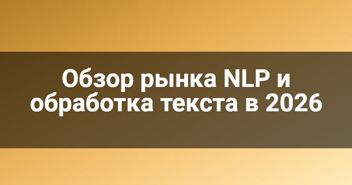 Обзор рынка NLP и обработка текста в 2026