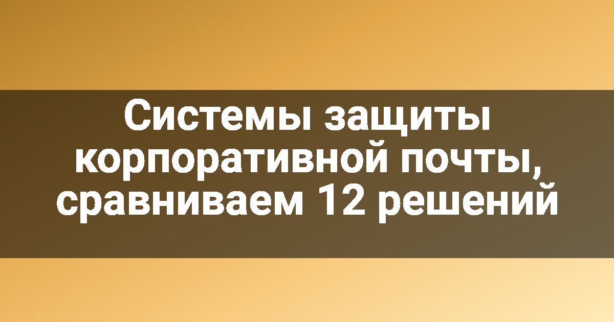 Системы защиты корпоративной почты, сравниваем 12 решений