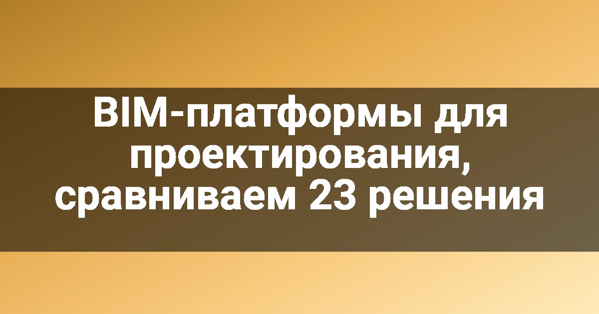 BIM-платформы для проектирования, сравниваем 23 решения
