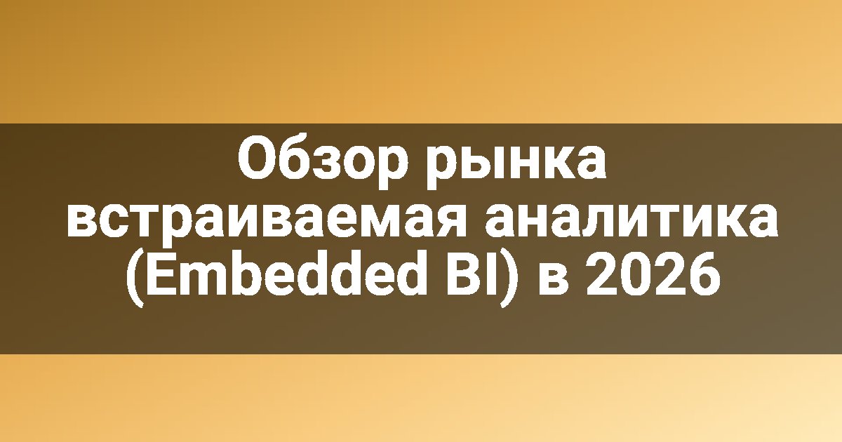Обзор рынка встраиваемая аналитика (Embedded BI) в 2026