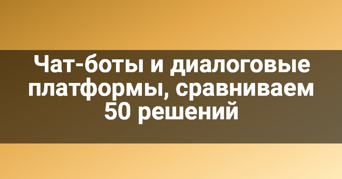 Чат-боты и диалоговые платформы, сравниваем 50 решений