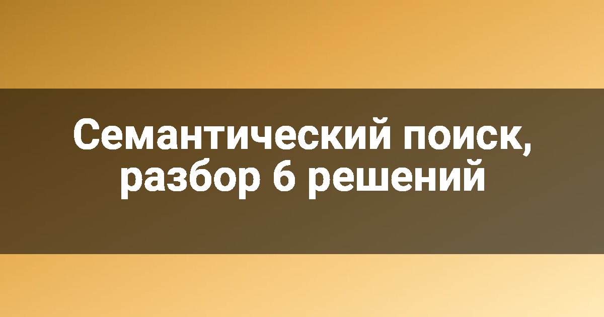 Семантический поиск, разбор 6 решений