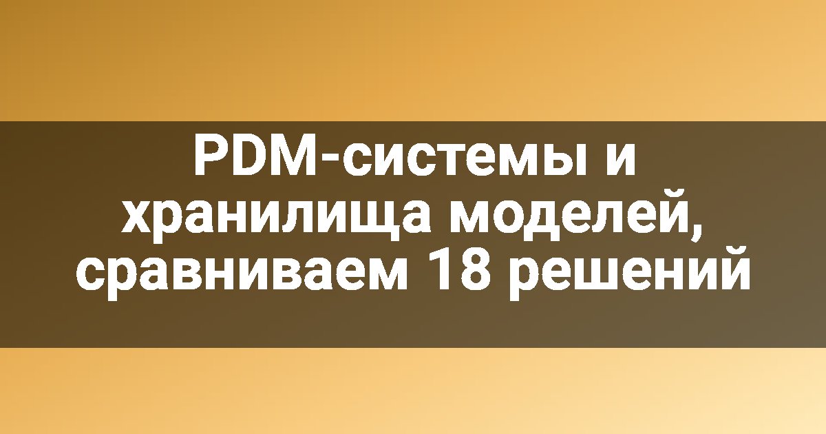 PDM-системы и хранилища моделей, сравниваем 18 решений