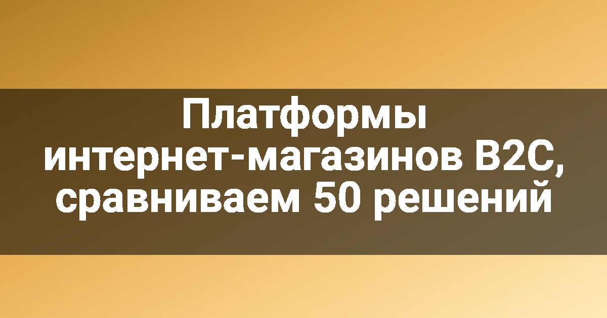 Платформы интернет-магазинов B2C, сравниваем 50 решений