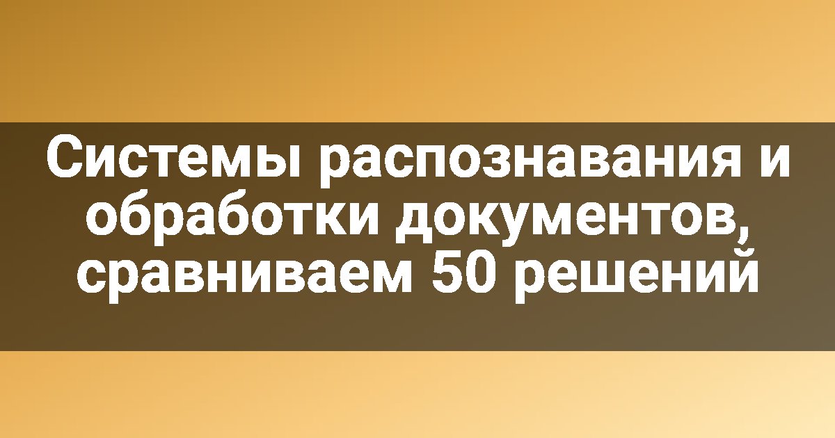 Системы распознавания и обработки документов, сравниваем 50 решений