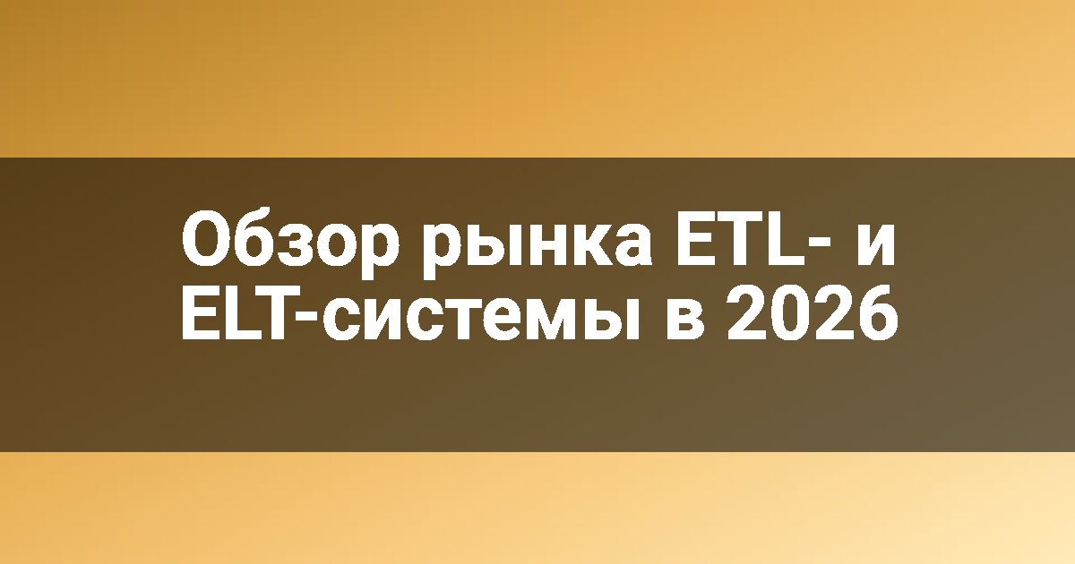 Обзор рынка ETL- и ELT-системы в 2026