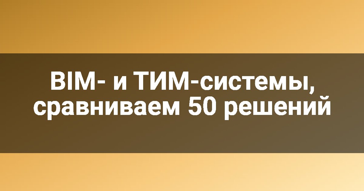 BIM- и ТИМ-системы, сравниваем 50 решений