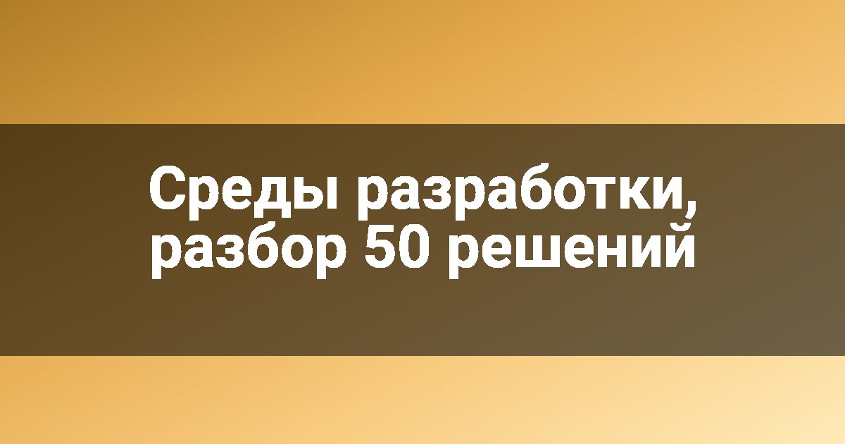 Среды разработки, разбор 50 решений