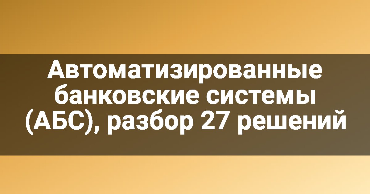 Автоматизированные банковские системы (АБС), разбор 27 решений