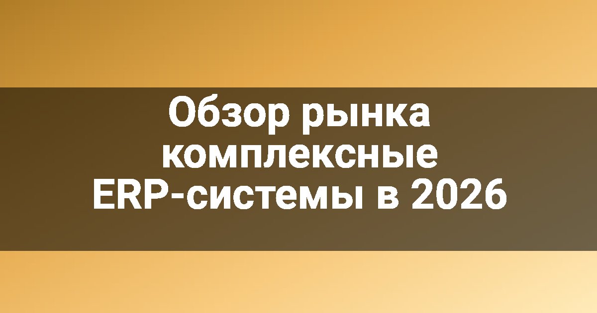 Обзор рынка комплексные ERP-системы в 2026