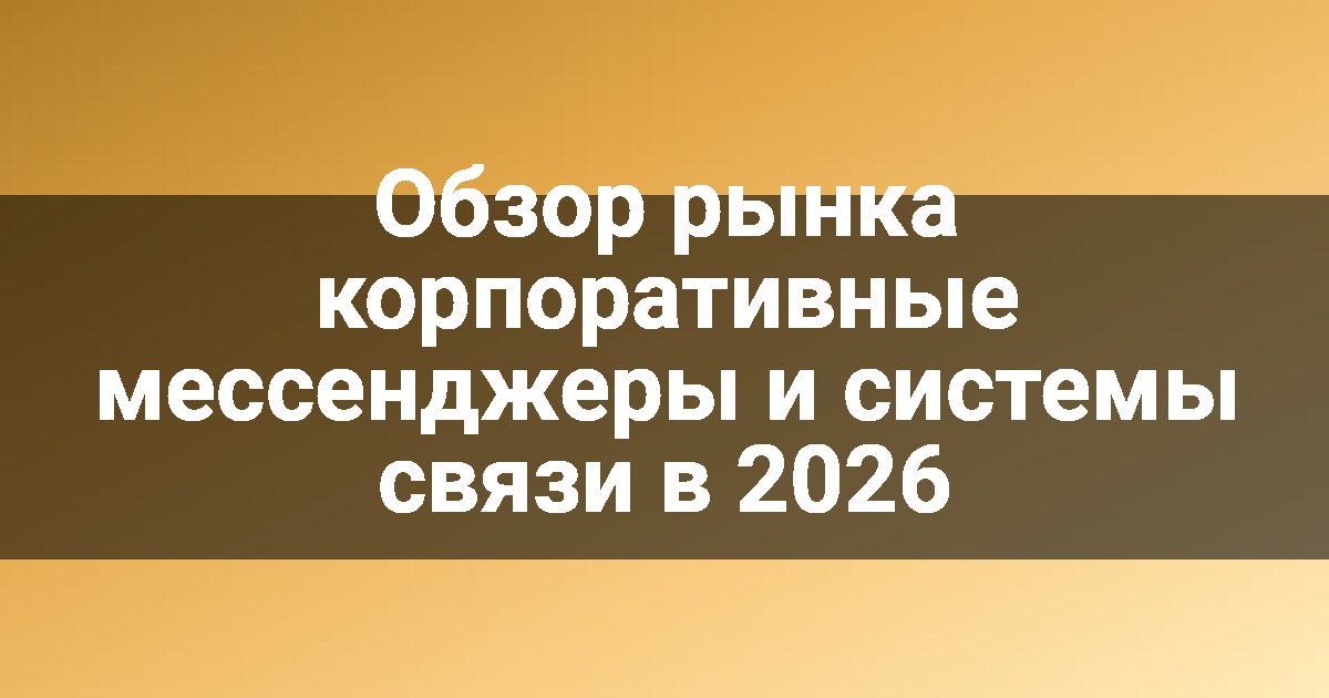 Обзор рынка корпоративные мессенджеры и системы связи в 2026