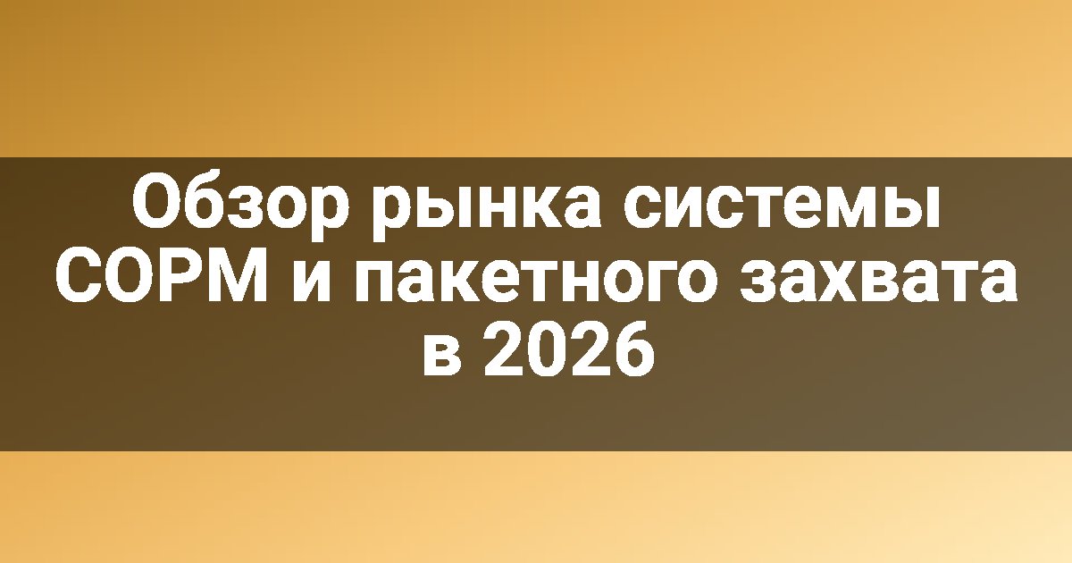 Обзор рынка системы СОРМ и пакетного захвата в 2026