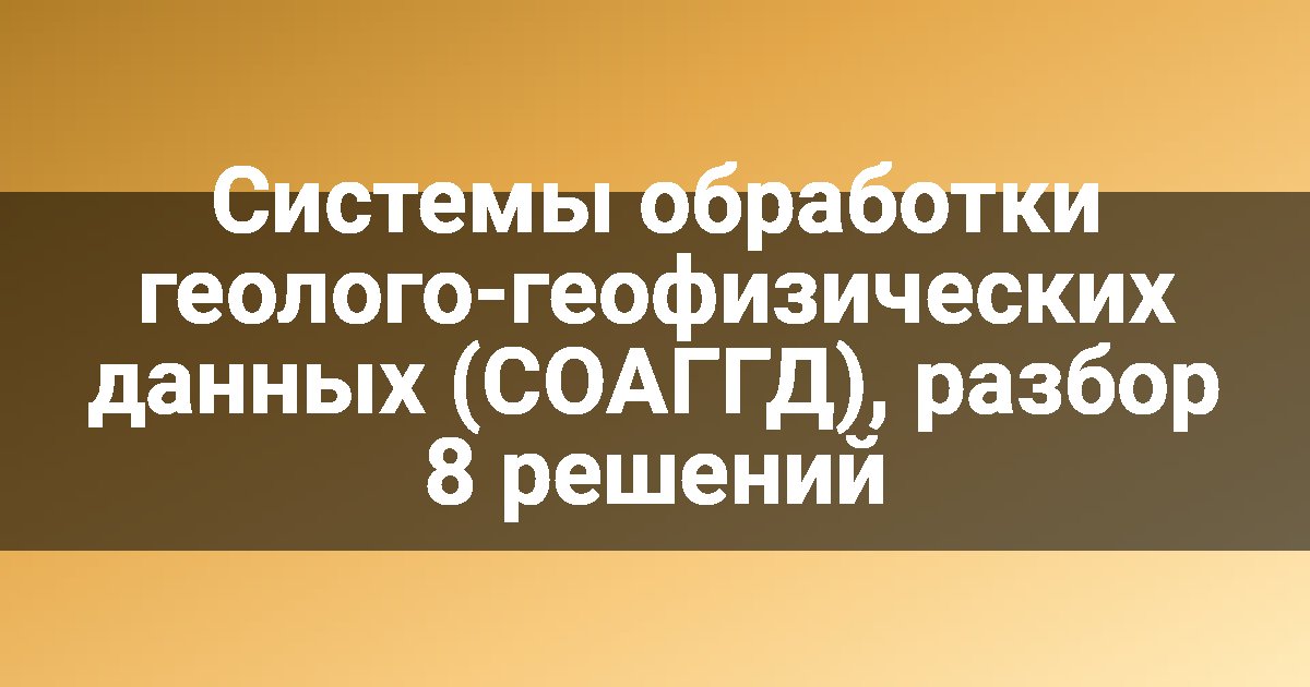 Системы обработки геолого-геофизических данных (СОАГГД), разбор 8 решений