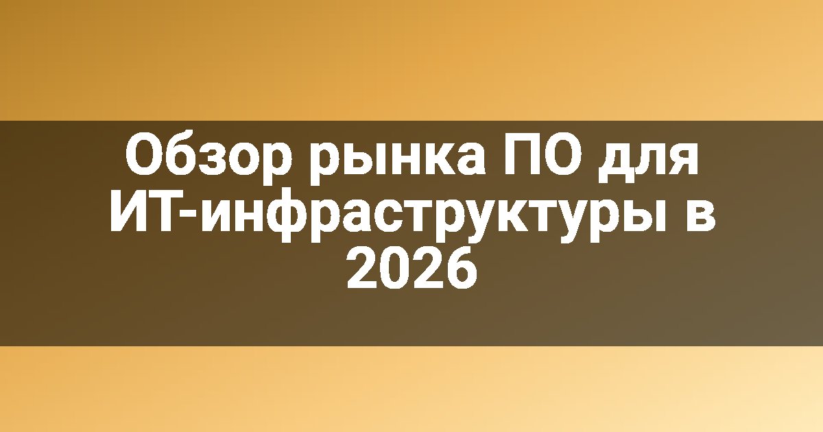 Обзор рынка ПО для ИТ-инфраструктуры в 2026