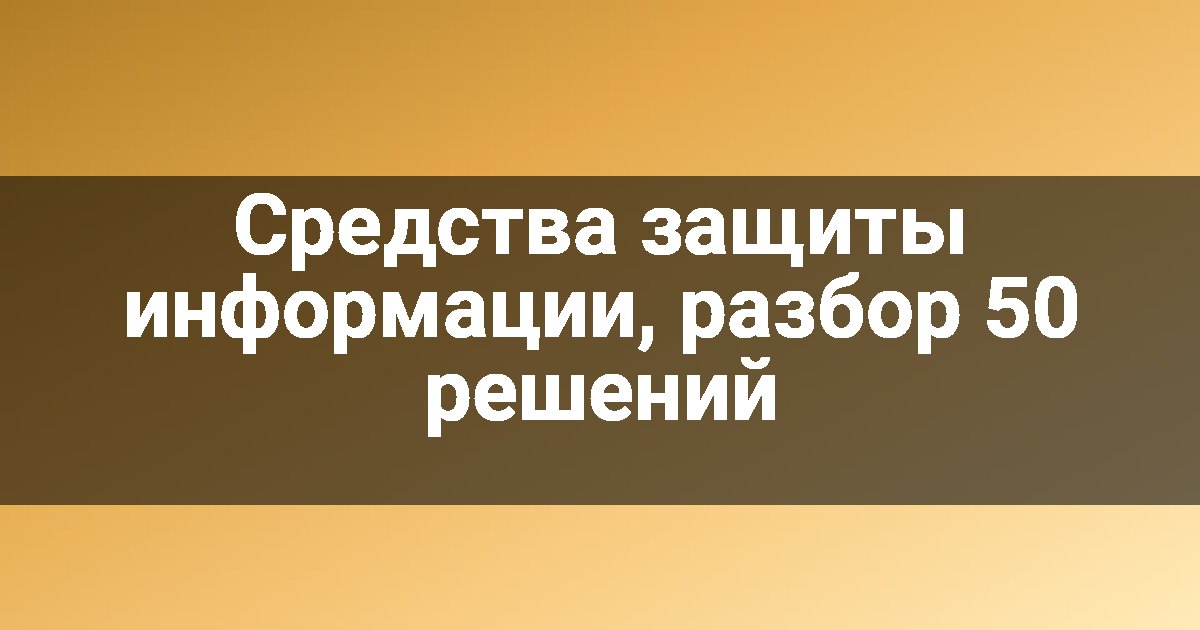 Средства защиты информации, разбор 50 решений