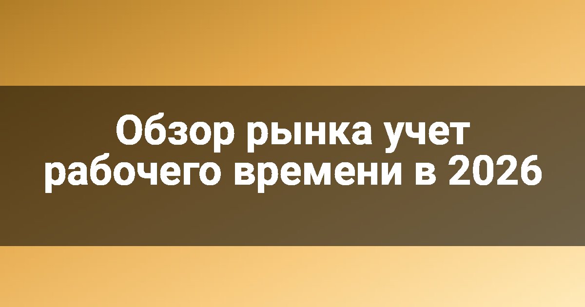 Обзор рынка учет рабочего времени в 2026