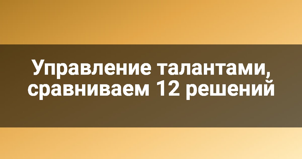 Управление талантами, сравниваем 12 решений